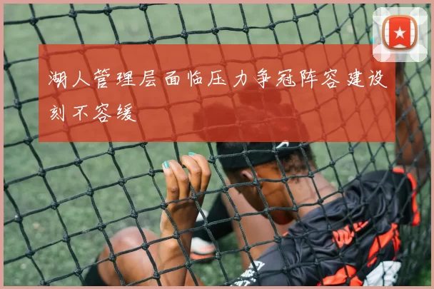 湖人管理层面临压力争冠阵容建设刻不容缓